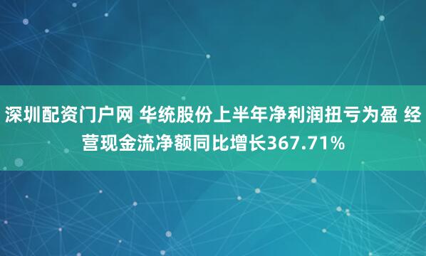 深圳配资门户网 华统股份上半年净利润扭亏为盈 经营现金流净额同比增长367.71%