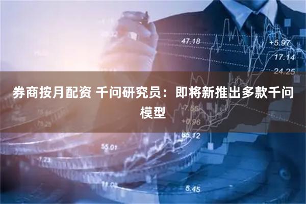 券商按月配资 千问研究员：即将新推出多款千问模型