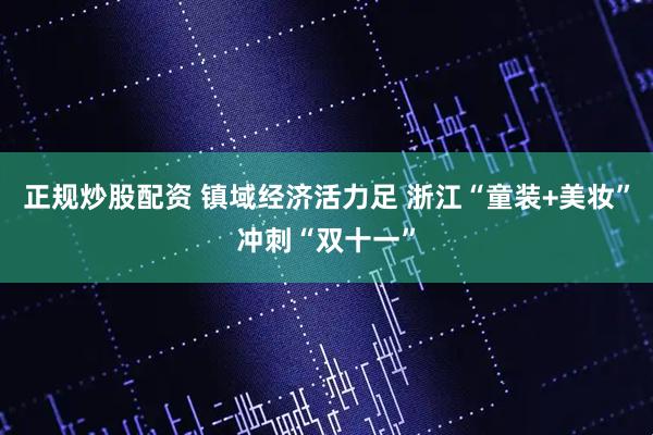 正规炒股配资 镇域经济活力足 浙江“童装+美妆”冲刺“双十一”