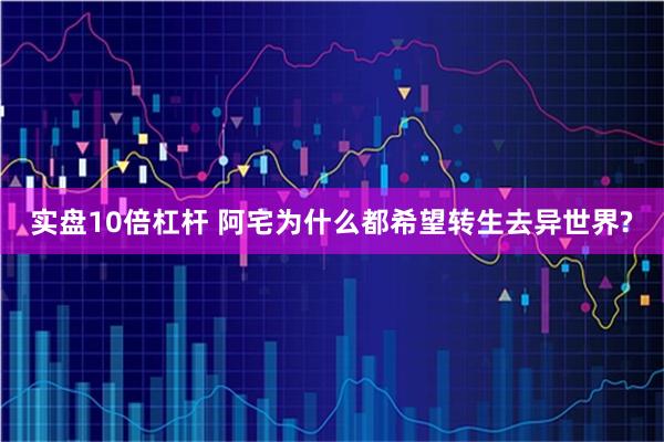 实盘10倍杠杆 阿宅为什么都希望转生去异世界?