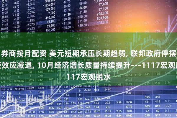 券商按月配资 美元短期承压长期趋弱, 联邦政府停摆间接效应减退, 10月经济增长质量持续提升---1117宏观脱水