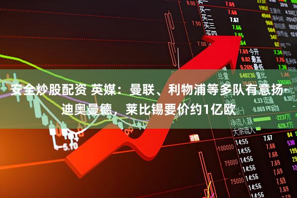 安全炒股配资 英媒：曼联、利物浦等多队有意扬·迪奥曼德，莱比锡要价约1亿欧